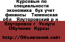 Курсовые по специальности экономика, бух.учет, финансы - Тюменская обл., Ялуторовский р-н, Ялуторовск г. Услуги » Обучение. Курсы   